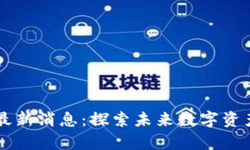 区块链前传最新消息：探索未来数字资产的无限可能